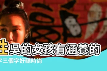 【姓吳女寶寶起名三個字】姓吳的女孩有涵養的名字三個字好聽時尚名字 |吳姓女孩起名大全三個字和四個字的 |女孩吳姓三個字的名字大全 |