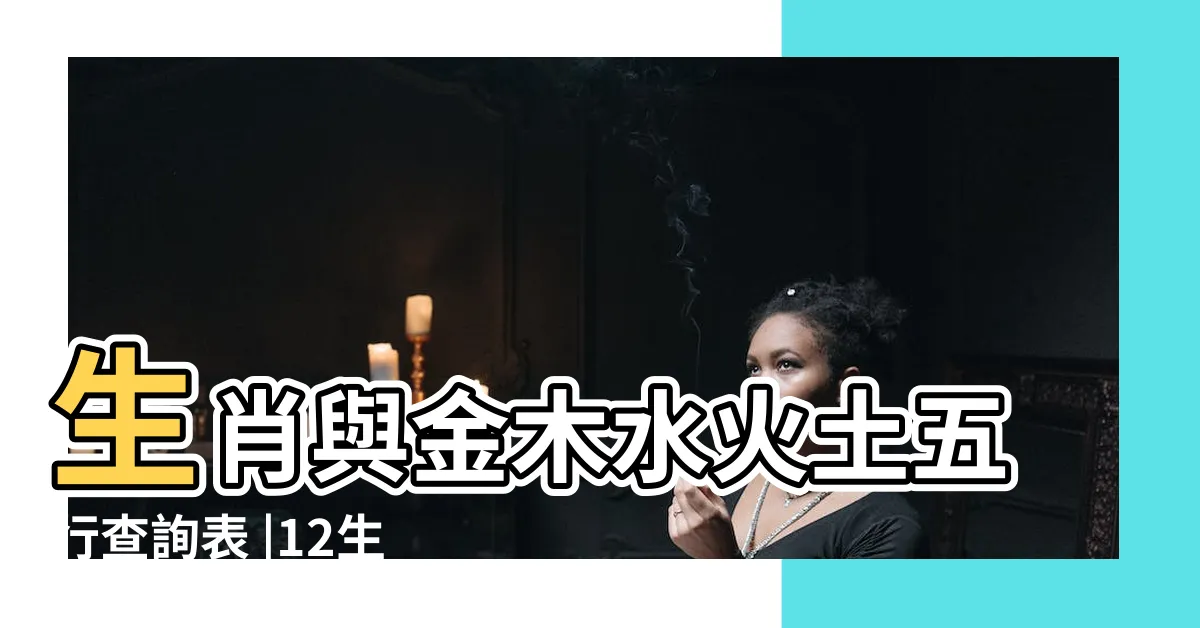 【生肖 金木水火土】生肖與金木水火土五行查詢表 |12生肖五行開運法 |打造專屬你的招財吉祥物 |