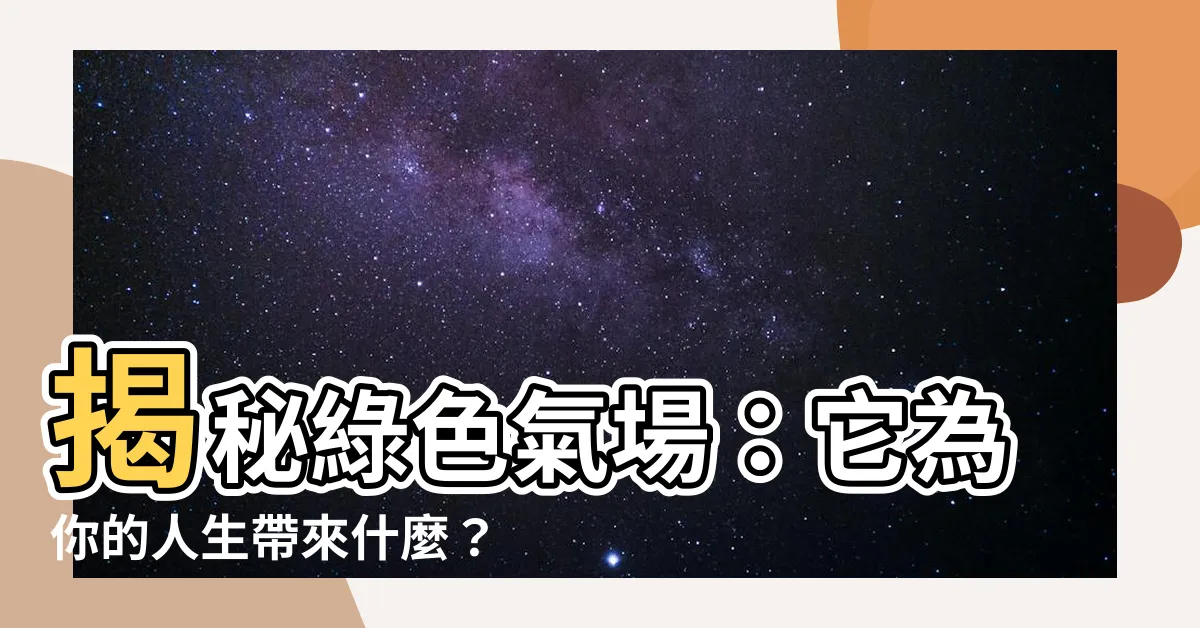 【綠色氣場】揭秘綠色氣場：它為你的人生帶來什麼？