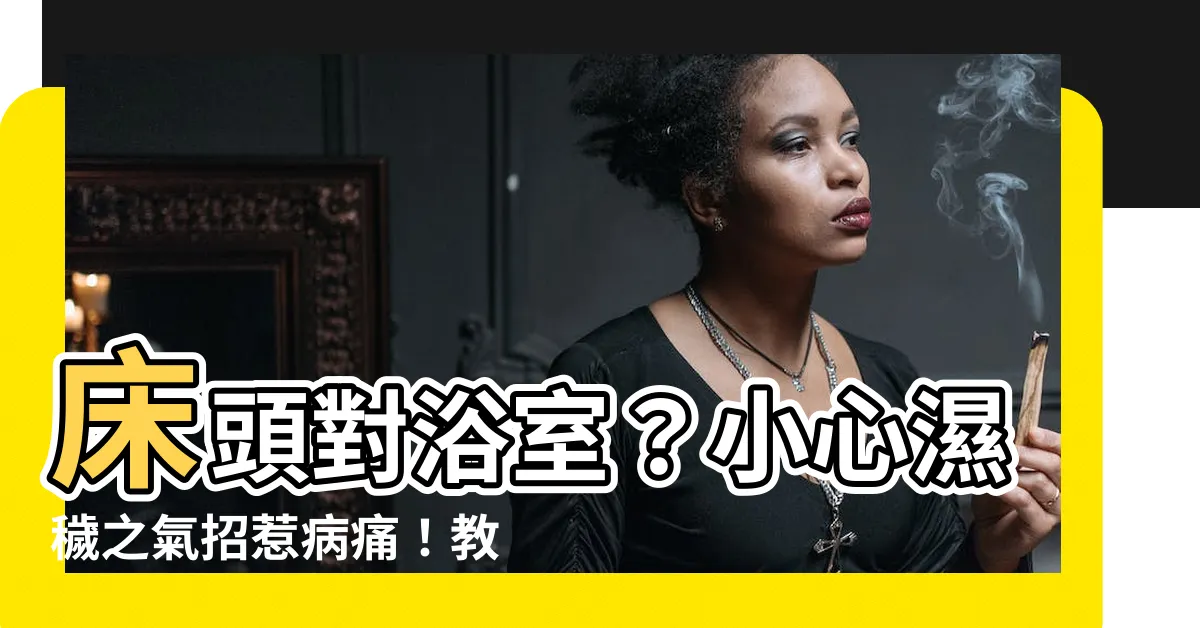 【牀頭對浴室】牀頭對浴室？小心濕穢之氣招惹病痛！教你2招開運術化解