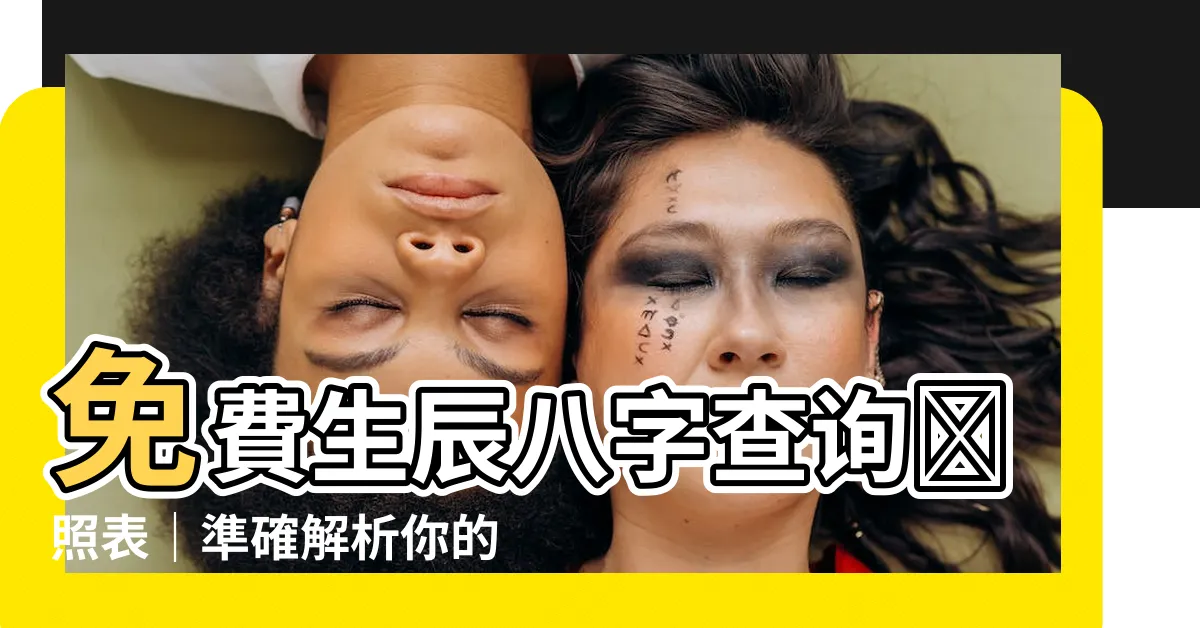 【生辰八字查詢對照表】免費生辰八字查詢對照表｜準確解析你的八字命盤