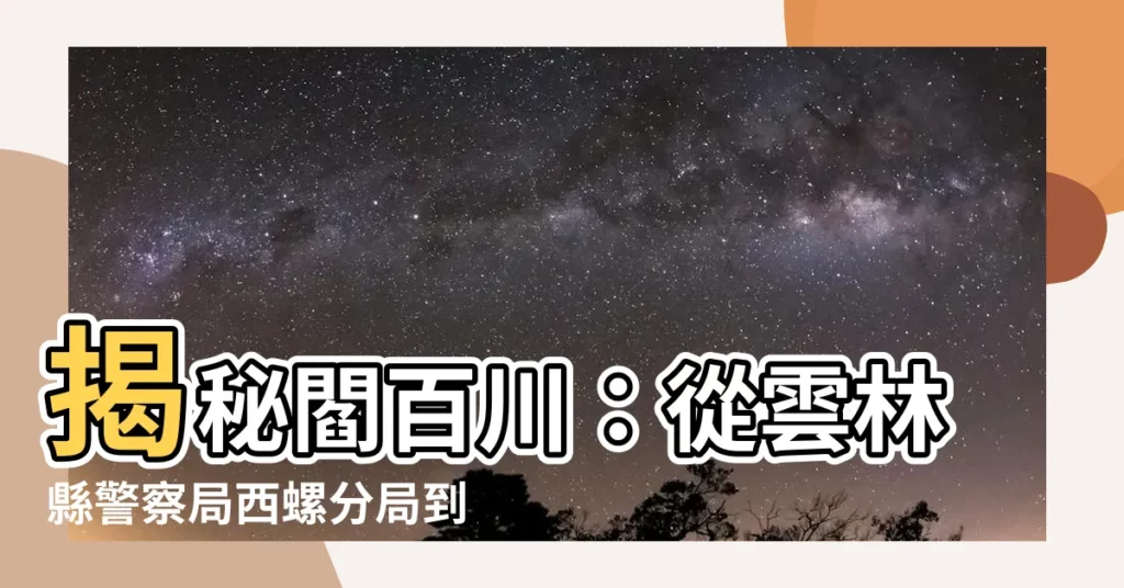 【閻百川】揭秘閻百川：從雲林縣警察局西螺分局到竹崎分局長的傳奇之路