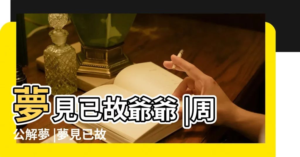 夢見已故爺爺 |周公解夢 |夢見已故的爺爺有什麼含義 |【夢見去世的爺爺和狗狗】