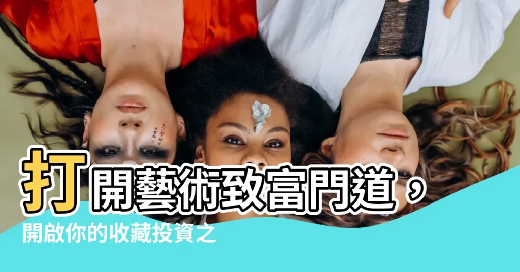 【打開藝術致富門道】打開藝術致富門道，開啟你的收藏投資之旅