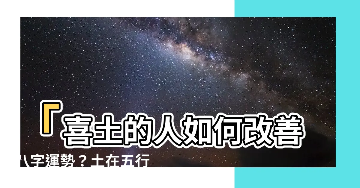 【喜土的人】「喜土的人如何改善八字運勢？土在五行中的意義及建議方法！」