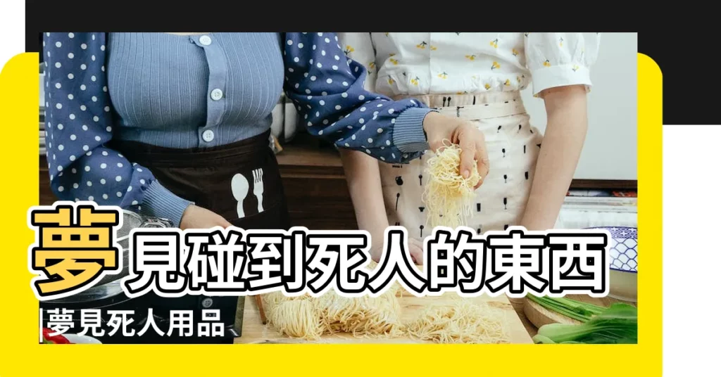 夢見碰到死人的東西 |夢見死人用品 |夢見死去的親人給我東西 |【夢見帶死人東西】