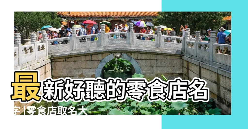 最新好聽的零食店名字 |零食店取名大全免費獨特又有創意 |洋氣可愛的零食店名 |【零食創意店名】