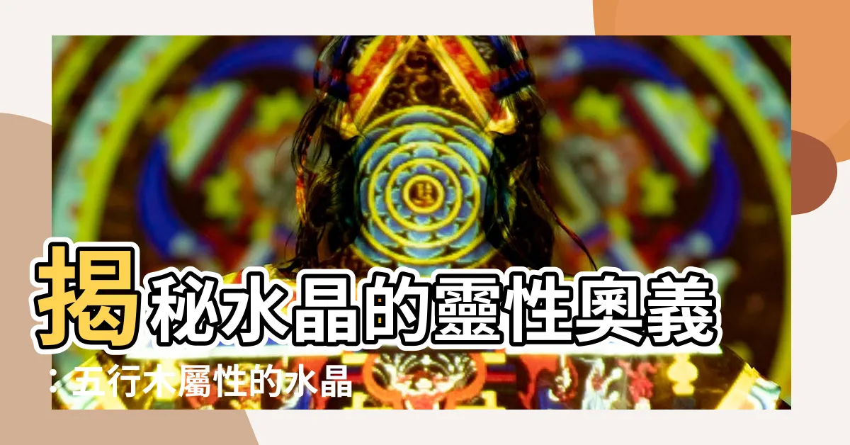 【水晶 木屬性】揭秘水晶的靈性奧義：五行木屬性的水晶指南