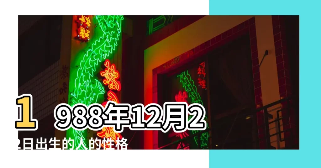 1988年12月22日出生的人的性格命運 |1988年12月22是什麼星座 |1988年12月22日出生時間看命運 |【1988年12月22號出生是什麼星座】