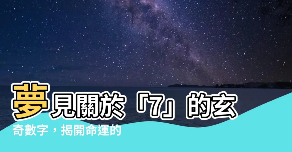 【夢見數字7】夢見關於「7」的玄奇數字,揭開命運的秘密!