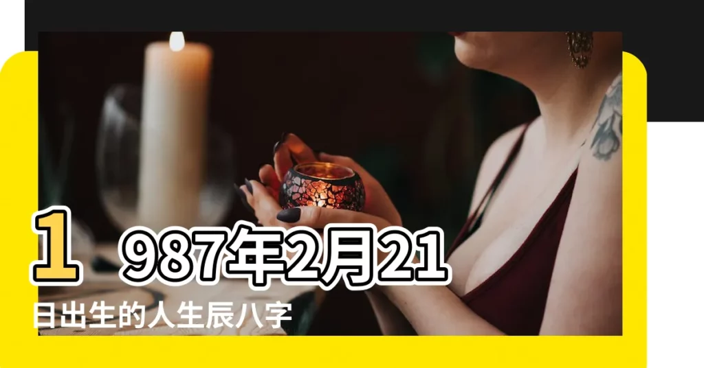 1987年2月21日出生的人生辰八字測算 |五行缺什麼 |農曆丁卯年正月廿四日是幾 |【1987年陽曆2月21五行屬什麼生肖】