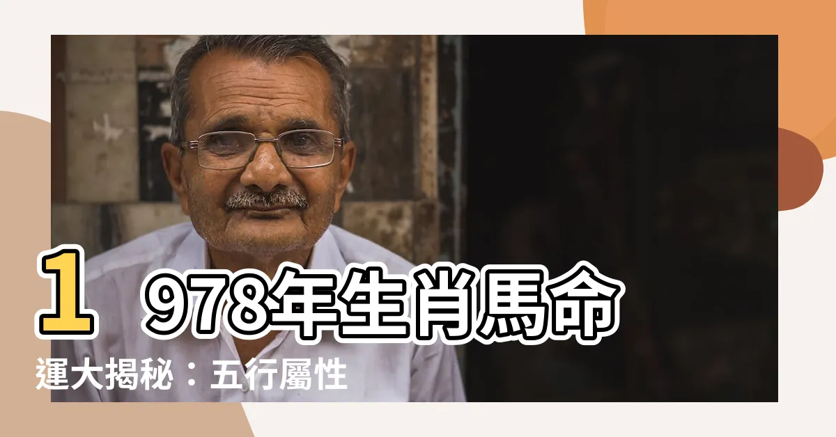 【1978 馬 五行】1978年生肖馬命運大揭秘：五行屬性與42歲後人生轉捩點