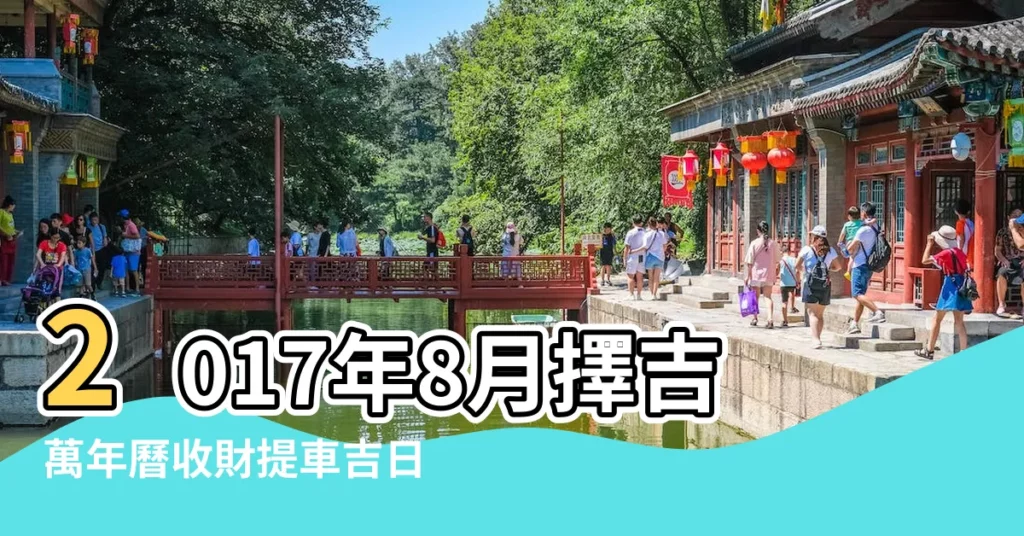 2017年8月擇吉萬年曆收財提車吉日 |2017年8月哪天提車好 |2017年8月提車吉日查詢 |【提車吉日2017年8月】