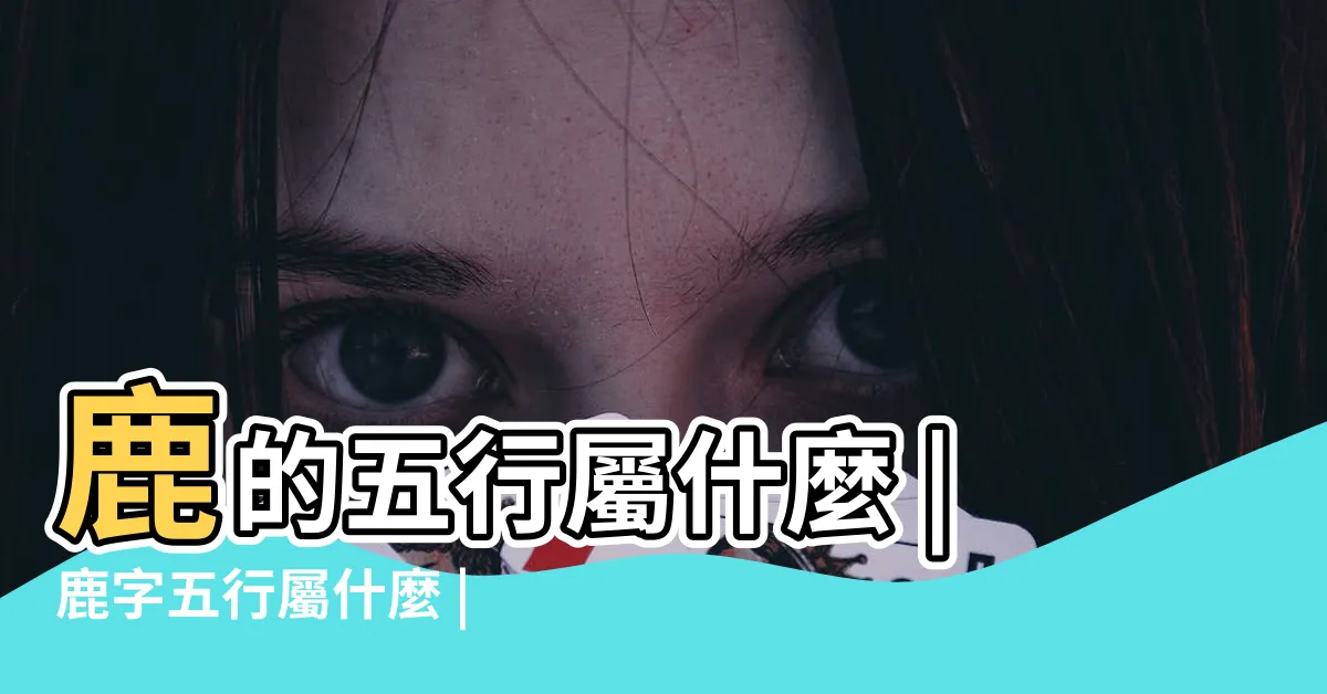 【鹿五行屬什麼】鹿的五行屬什麼 |鹿字五行屬什麼 |鹿字五行屬什麼 |