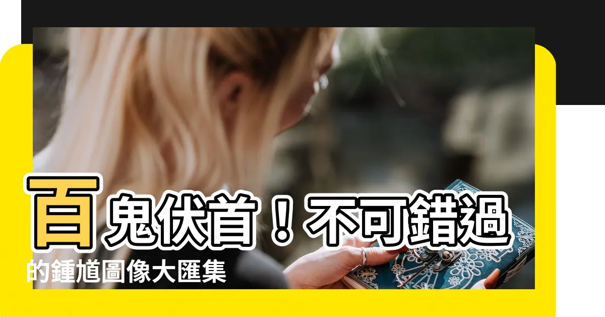 【鍾馗圖像】百鬼伏首！不可錯過的鍾馗圖像大匯集