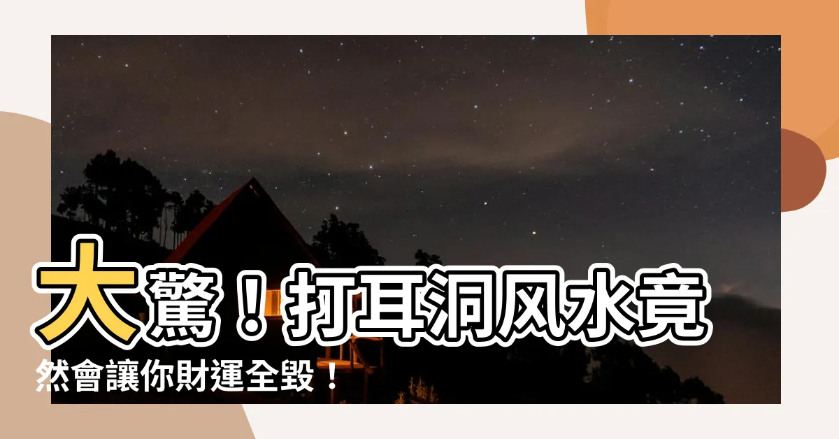 【打耳洞風水】大驚！打耳洞風水竟然會讓你財運全毀！千萬別輕易入坑！
