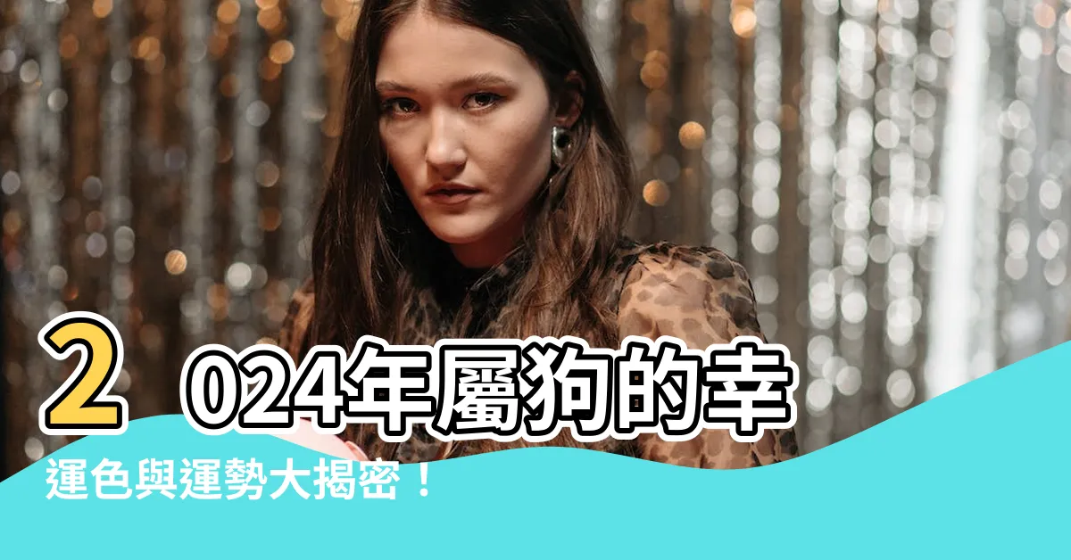 【屬狗的幸運色】2024年屬狗的幸運色與運勢大揭密！快來看看獲得好運的秘訣！