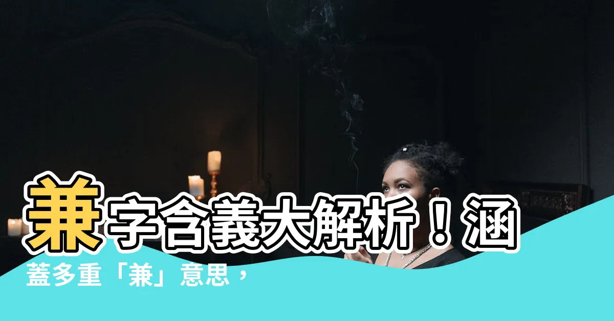 【兼意思】兼字含義大解析！涵蓋多重「兼」意思，讓你用得得心應手