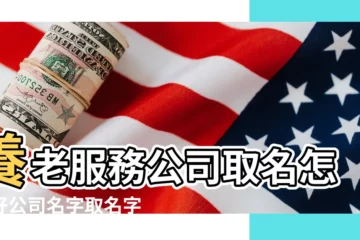 【養老服務公司名稱大全】養老服務公司取名怎樣好公司名字取名字前程似錦 |養老院取名 |養老產業公司起名方法 |