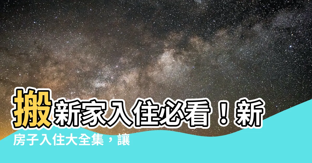 【新房子入住】搬新家入住必看！新房子入住大全集，讓你完美入住新居