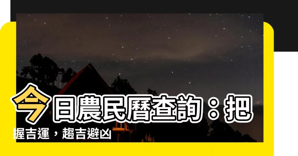 【今天的黃曆】今日農民曆查詢：把握吉運，趨吉避兇