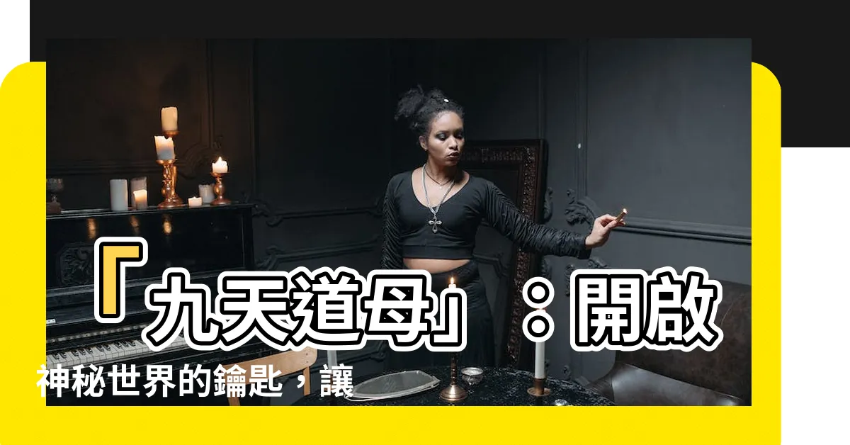 【九天道母】「九天道母」：開啟神秘世界的鑰匙，讓你一窺奧妙之門