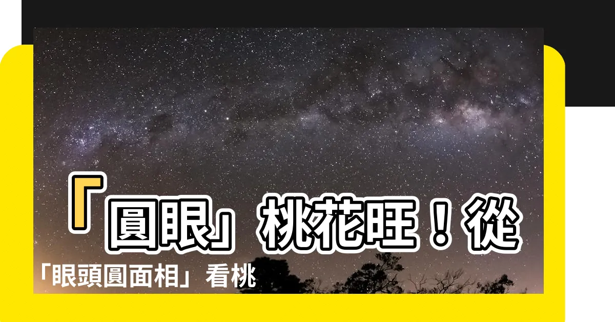 【眼頭圓面相】「圓眼」桃花旺！從「眼頭圓面相」看桃花運，大叔最愛這一型