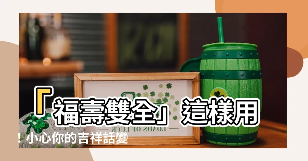【福壽雙全用法】「福壽雙全」這樣用！小心你的吉祥話變詛咒