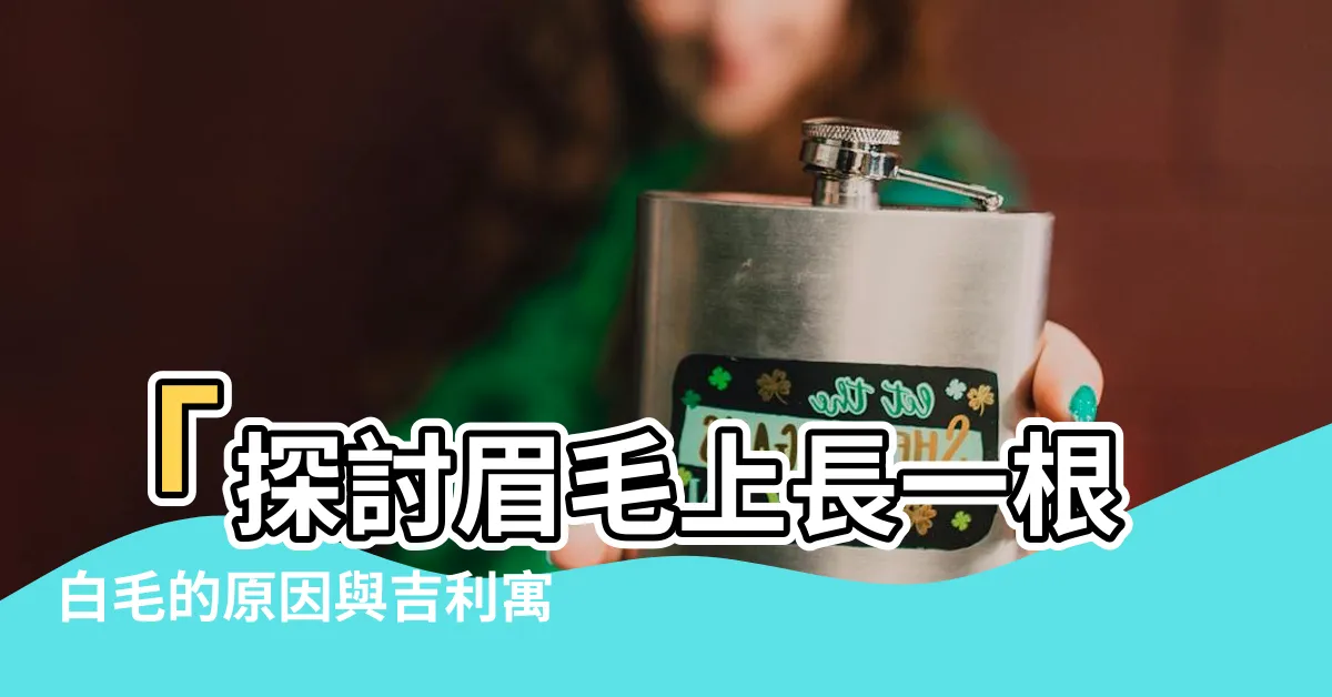 【眉毛長一根白毛】「探討眉毛上長一根白毛的原因與吉利寓意」