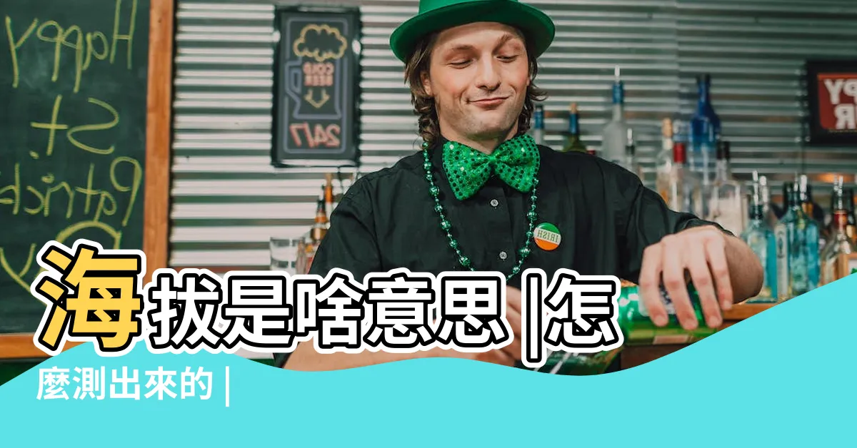 【海拔是什麼意思】海拔是啥意思 |怎麼測出來的 |