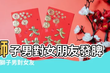 【獅子男對女朋友生氣】獅子男對女朋友發脾氣 |獅子男對女友發脾氣 |獅子男對女朋友發脾氣的原因 |