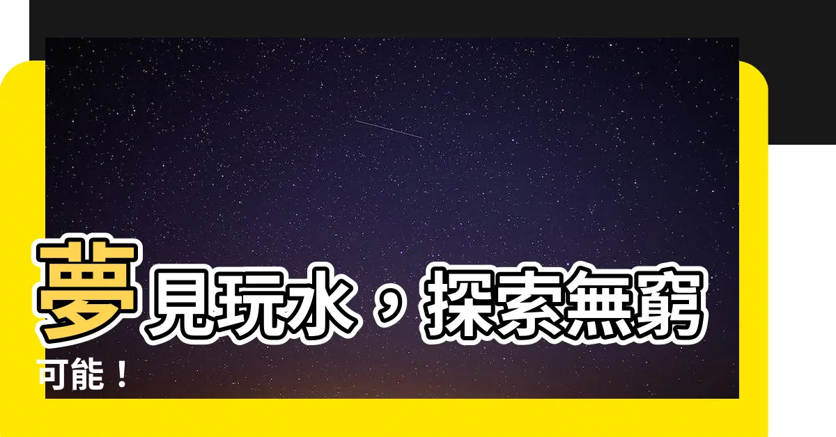 【夢見玩水】夢見玩水，探索無窮可能！