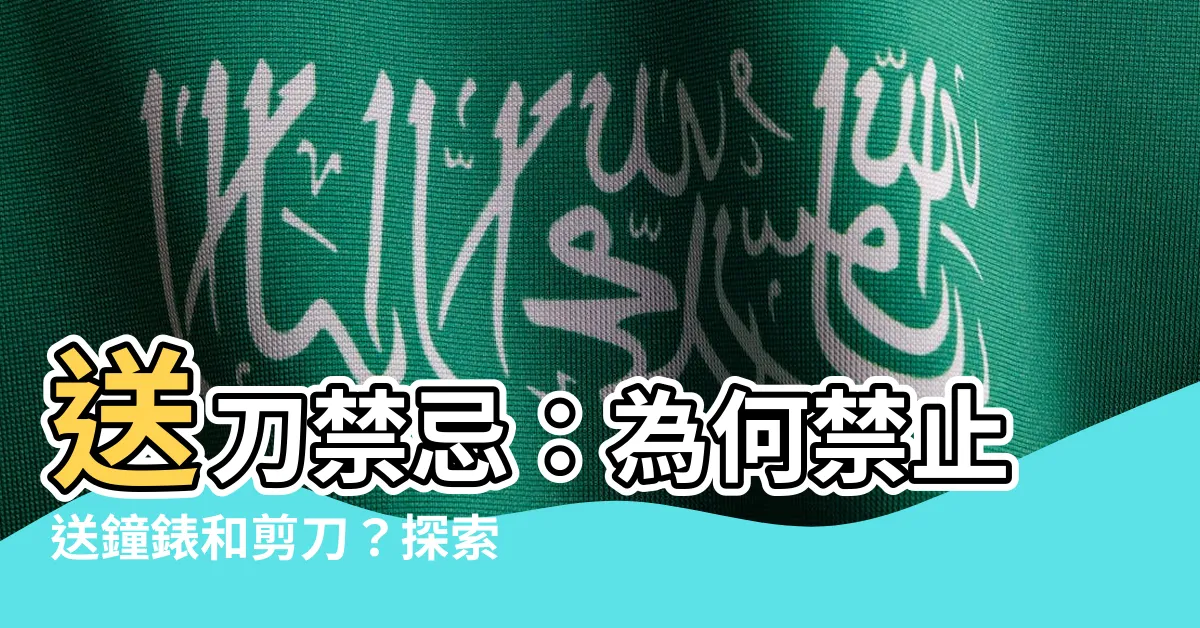【送刀禁忌】送刀禁忌：為何禁止送鐘錶和剪刀？探索後代富趨勢的四個禮物