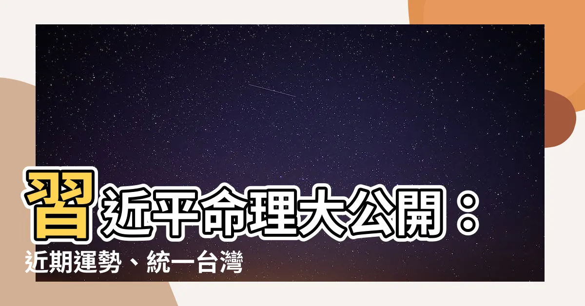 【習近平 命理】習近平命理大公開：近期運勢、統一台灣的關鍵密碼一次揭曉