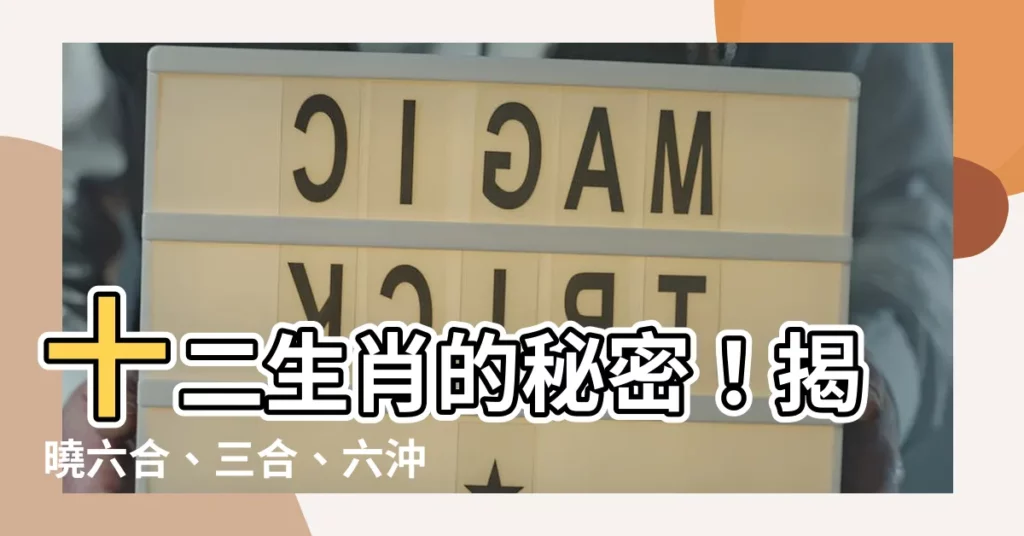 【12生肖六合】十二生肖的秘密！揭曉六合、三合、六沖、六害關係！