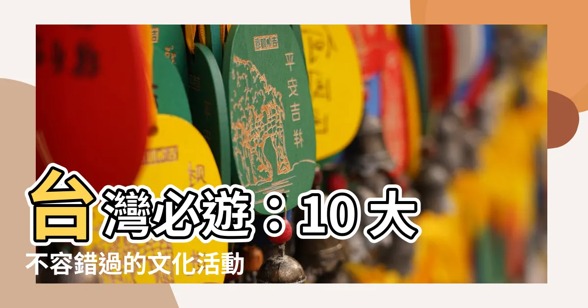 【文化活動有哪些】台灣必遊：10 大不容錯過的文化活動，體驗台灣在地風情