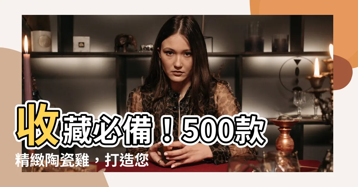 【陶瓷雞】收藏必備！500款精緻陶瓷雞，打造您的居家好運氣