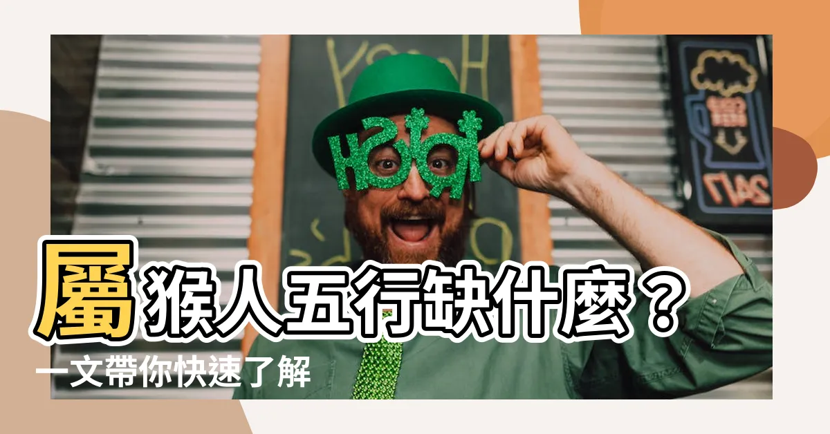 【屬猴五行缺什麼】屬猴人五行缺什麼？一文帶你快速瞭解