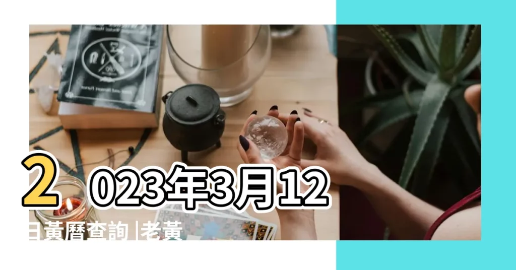 2023年3月12日黃曆查詢 |老黃歷黃道吉日查詢2023年3月12日 |2022年3月12日黃曆查詢 |【陰曆3月12是黃道吉日嗎】