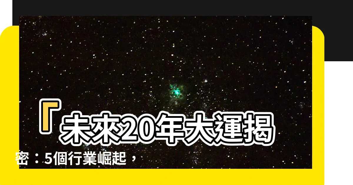 【未來20年大運】「未來20年大運揭密：5個行業崛起，鄭弘儀預言職涯騰飛！」