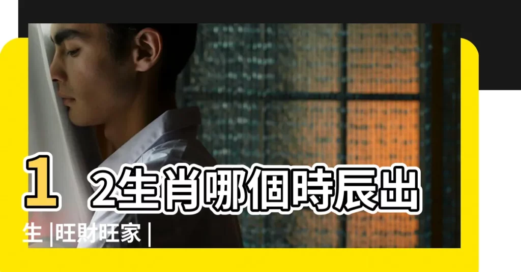 12生肖哪個時辰出生 |旺財旺家 |每月生肖運程新曆2023年12月7日至2024年1月6日 |【十二生肖年月時有幾錢命】