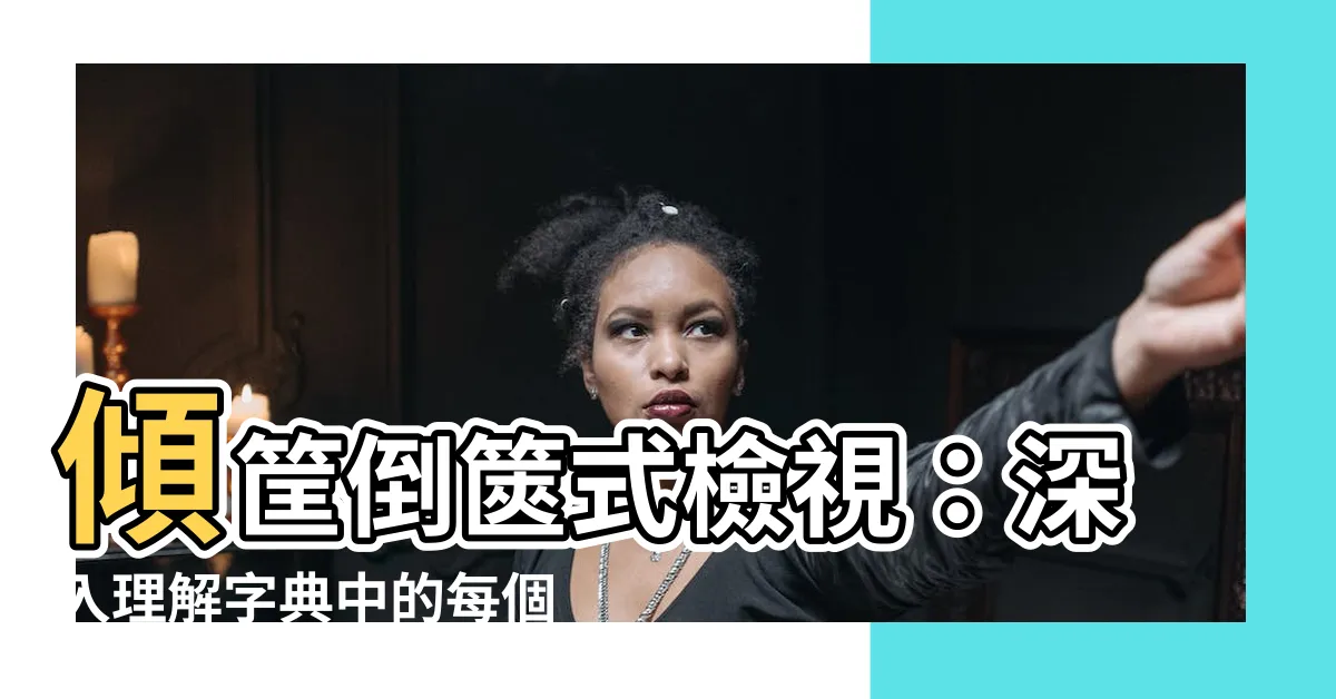 【傾筐倒篋】傾筐倒篋式檢視：深入理解字典中的每個角落