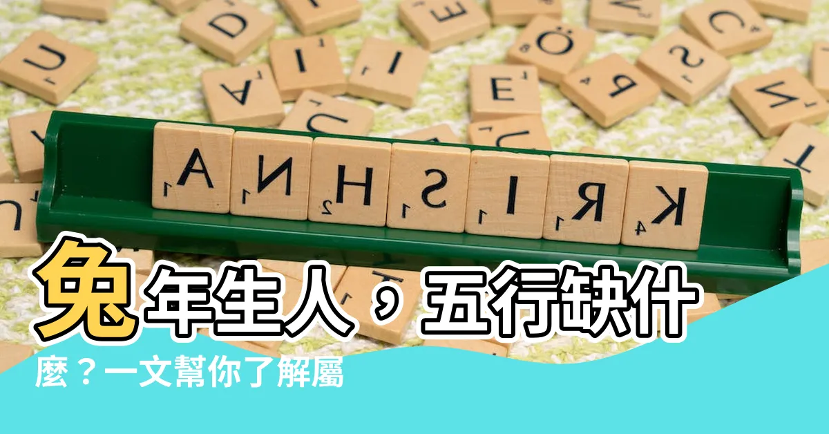 【屬兔五行缺什麼】兔年生人，五行缺什麼？一文幫你瞭解屬兔者的五行與命運