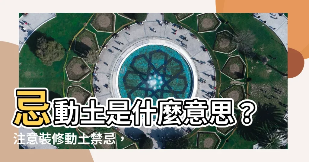 【忌動土是什麼意思】忌動土是什麼意思？注意裝修動土禁忌，避開黴運
