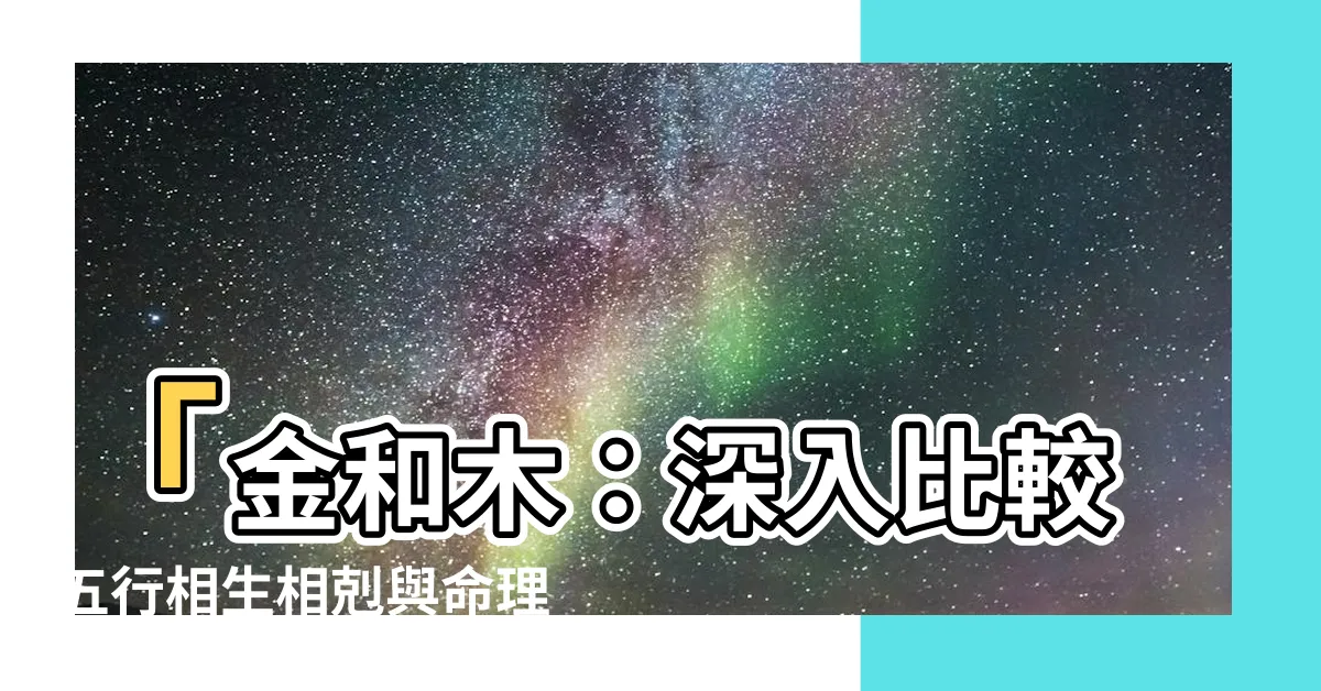 【金和木】「金和木：深入比較五行相生相剋與命理婚配」