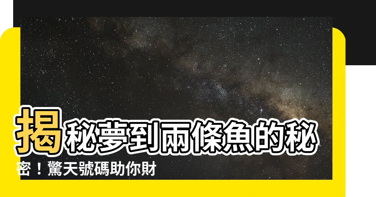 【夢到兩隻魚號碼】揭秘夢到兩條魚的秘密！驚天號碼助你財運亨通