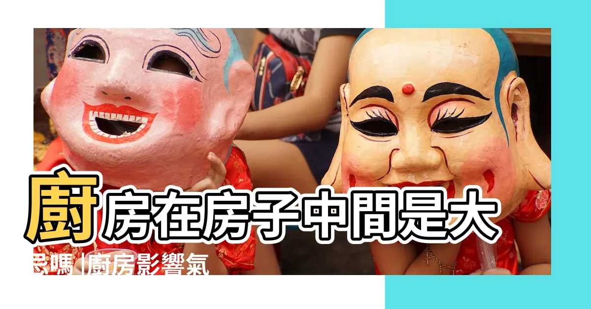 【廚房在屋中間】廚房在房子中間是大忌嗎 |廚房影響氣場勿在房子中間 |廚房在房子的正中間風水好麼 |