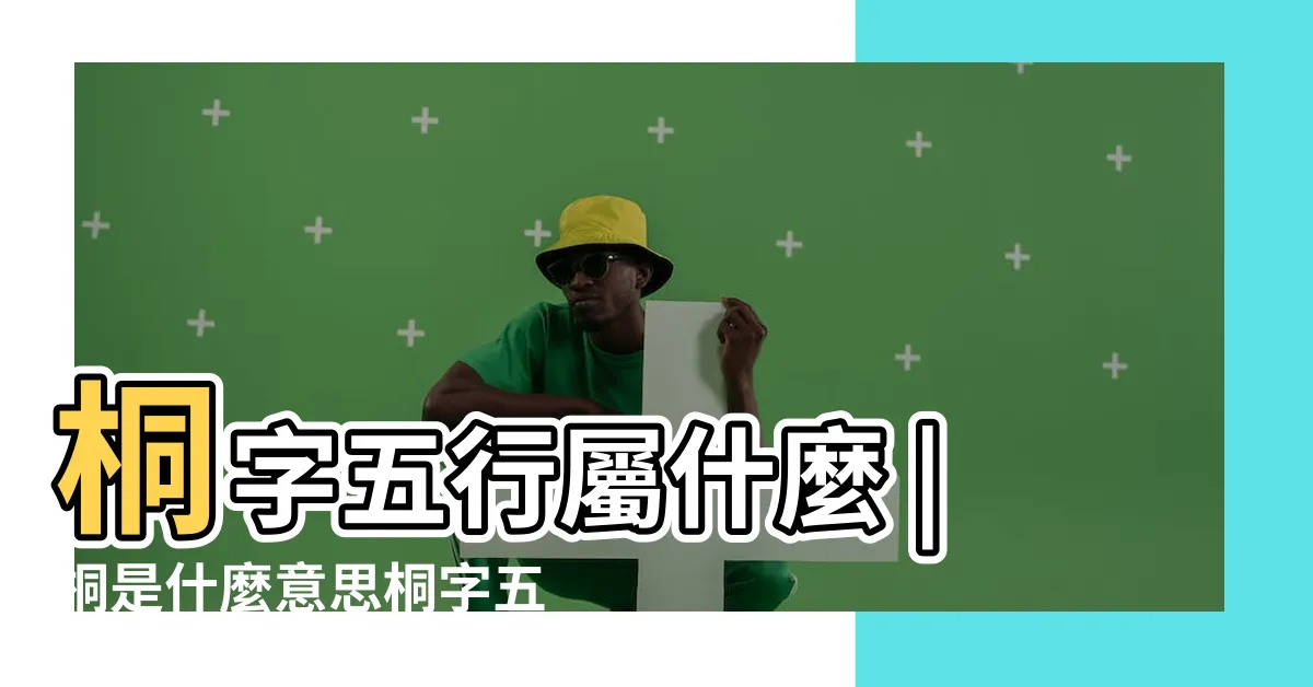 【桐五行】桐字五行屬什麼 |桐是什麼意思桐字五行屬什麼 |桐的意思 |