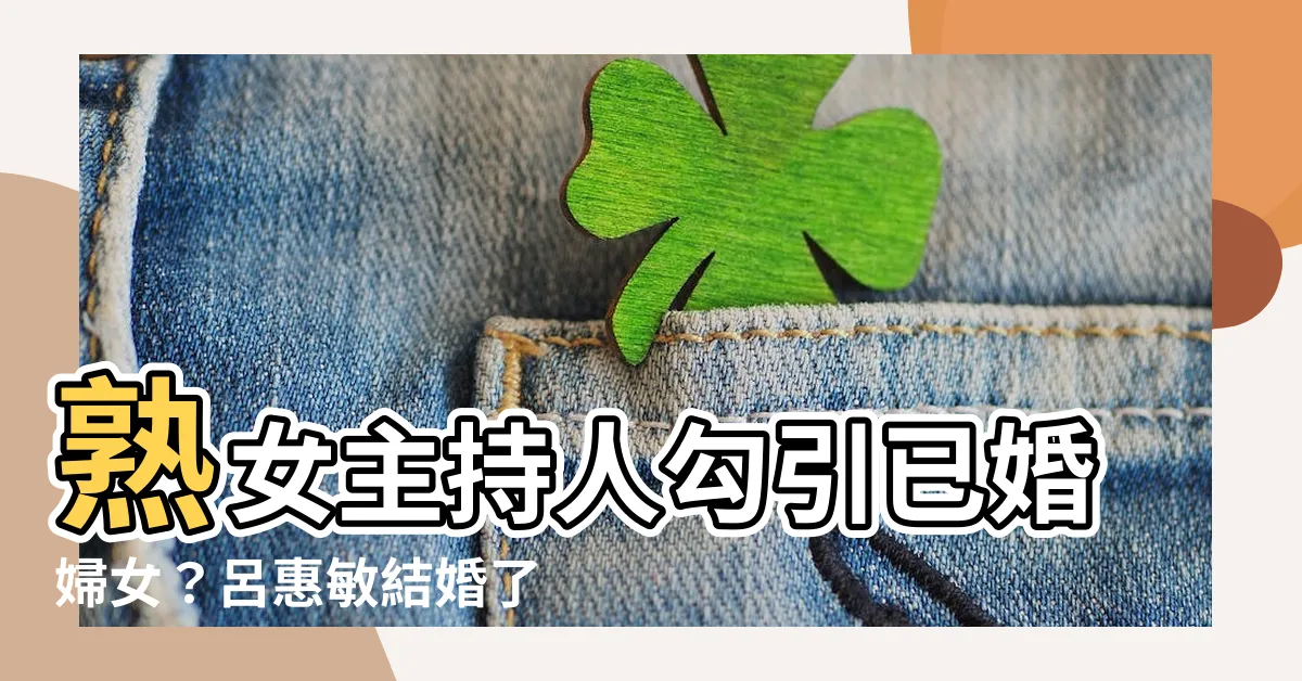 【呂惠敏結婚了嗎】熟女主持人勾引已婚婦女？呂惠敏結婚了嗎？