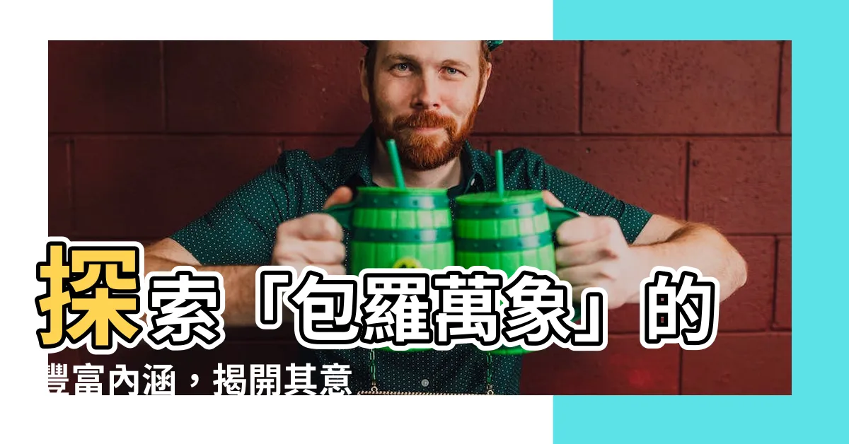 【包羅萬象 意思】探索「包羅萬象」的豐富內涵，揭開其意涵